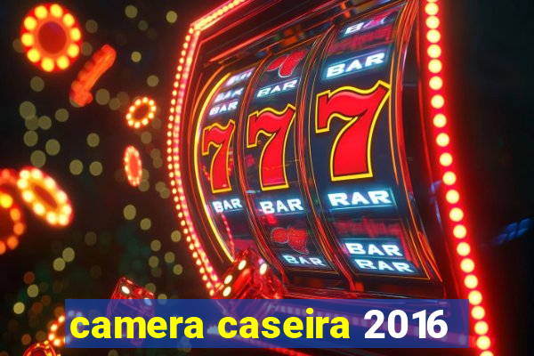 camera caseira 2016